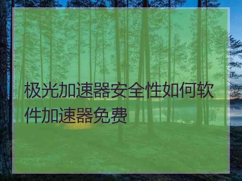 极光加速器安全性如何软件加速器免费