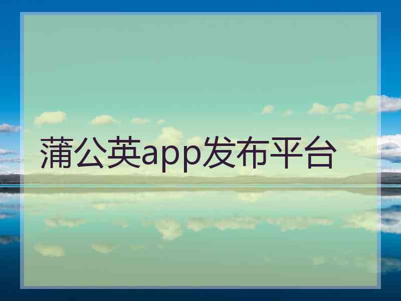 蒲公英app发布平台