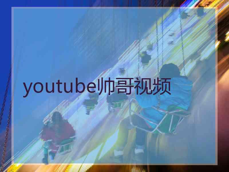 youtube帅哥视频