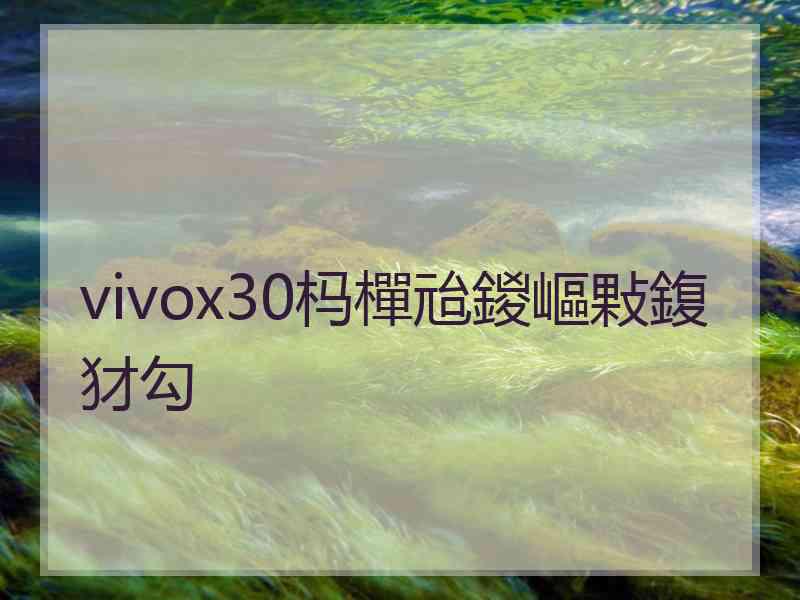 vivox30杩樿兘鍐嶇敤鍑犲勾