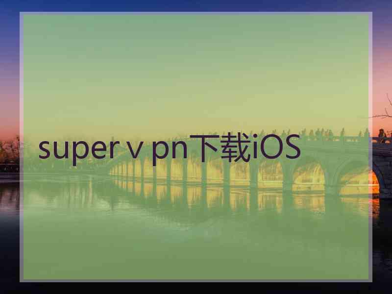 superⅴpn下载iOS