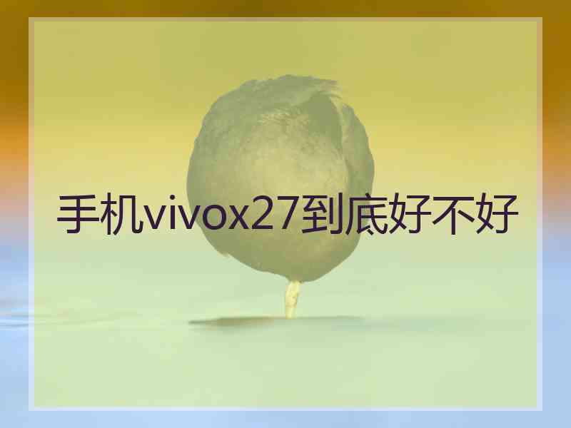 手机vivox27到底好不好