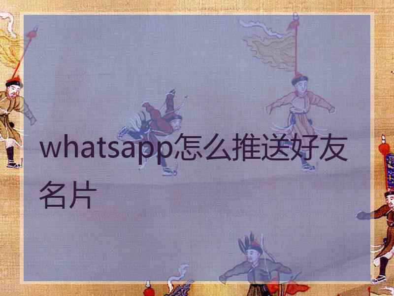 whatsapp怎么推送好友名片