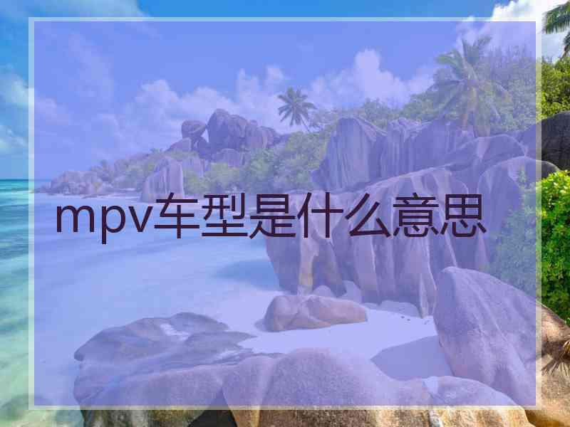 mpv车型是什么意思