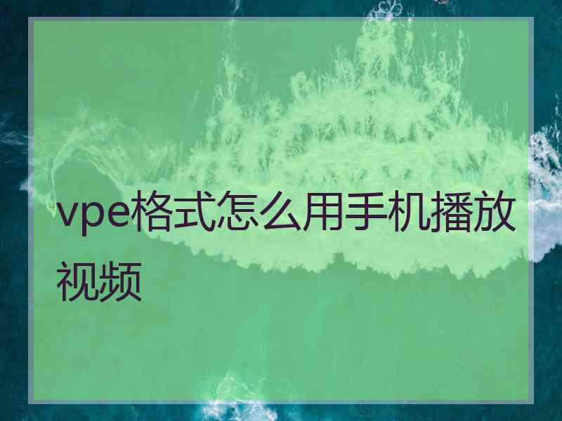 vpe格式怎么用手机播放视频