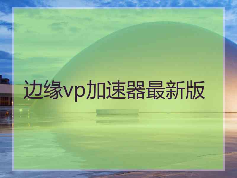 边缘vp加速器最新版