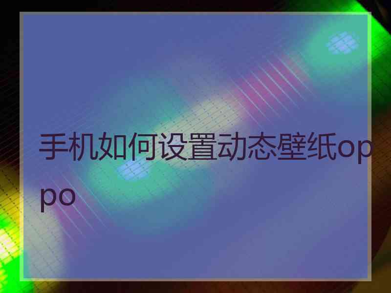 手机如何设置动态壁纸oppo