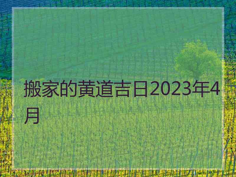 搬家的黄道吉日2023年4月