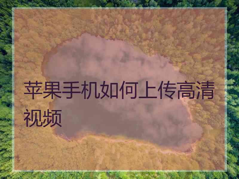 苹果手机如何上传高清视频