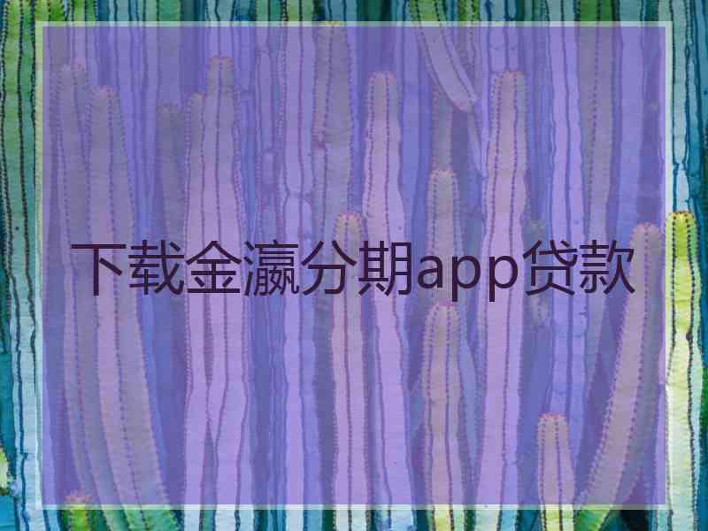 下载金瀛分期app贷款