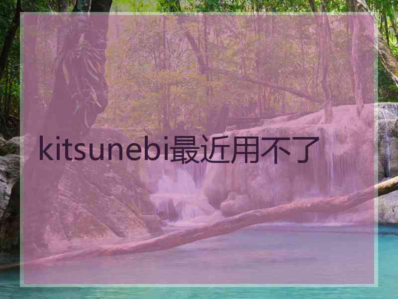 kitsunebi最近用不了