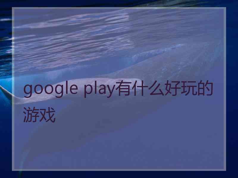 google play有什么好玩的游戏