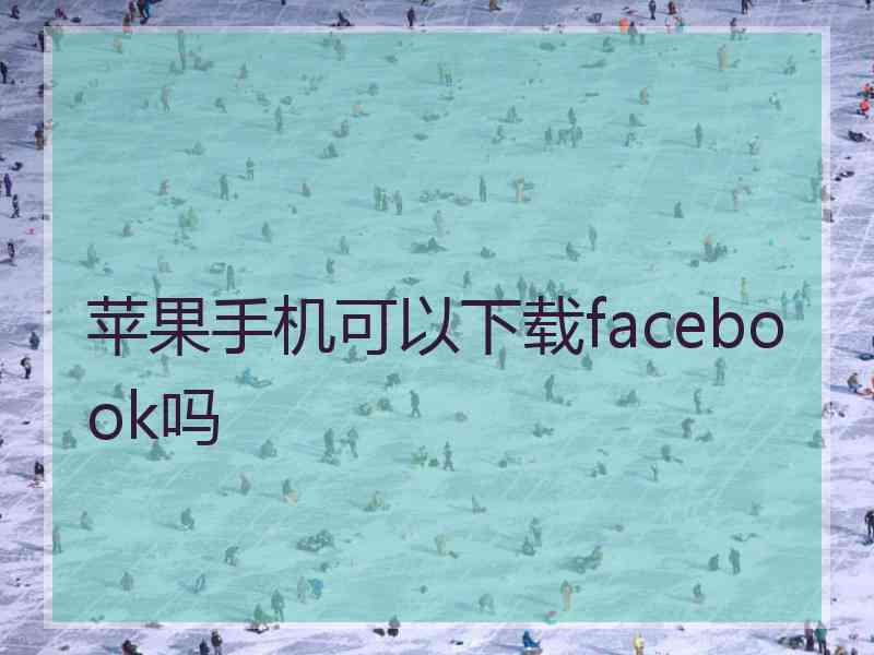 苹果手机可以下载facebook吗