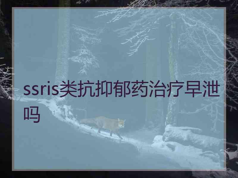 ssris类抗抑郁药治疗早泄吗