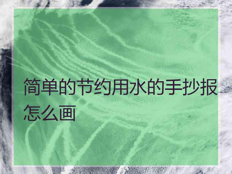 简单的节约用水的手抄报怎么画