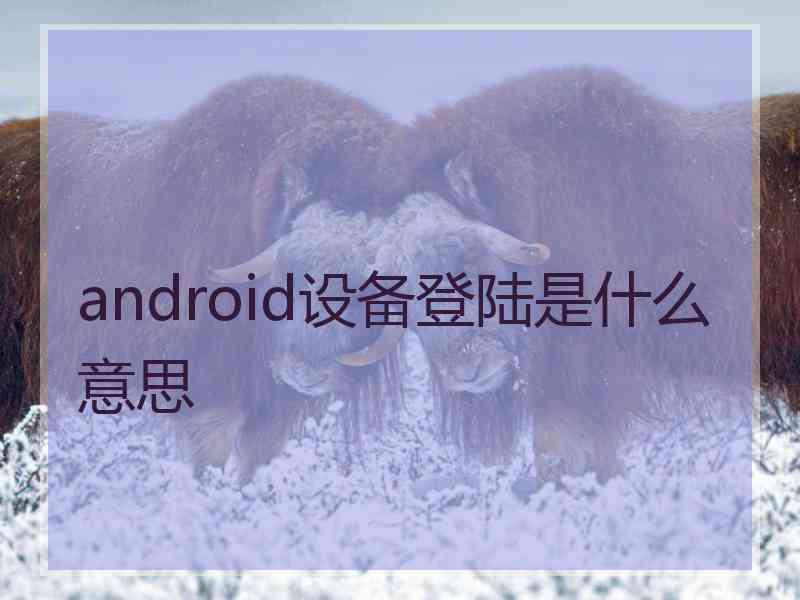 android设备登陆是什么意思