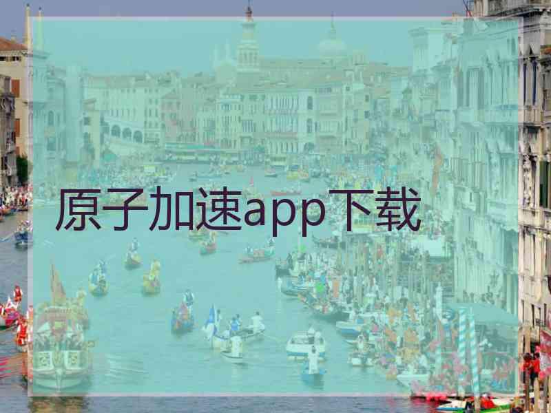 原子加速app下载