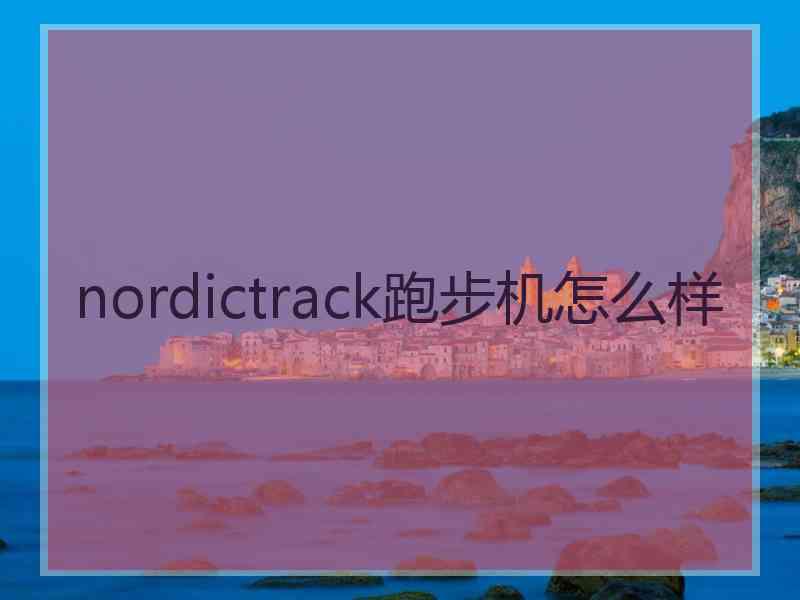 nordictrack跑步机怎么样