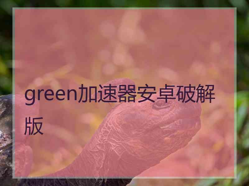 green加速器安卓破解版