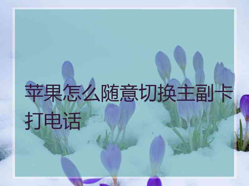 苹果怎么随意切换主副卡打电话