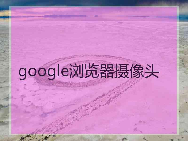 google浏览器摄像头