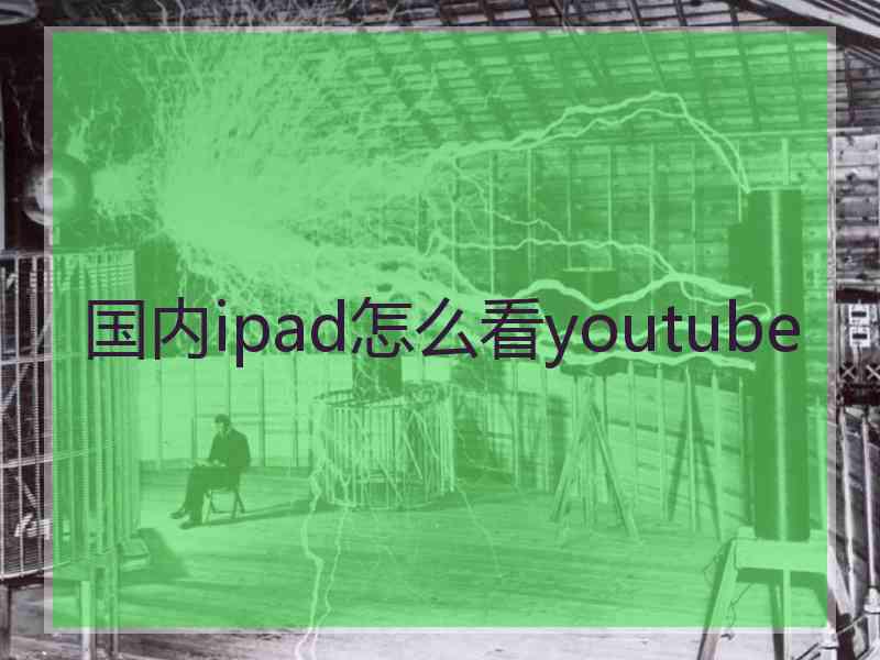 国内ipad怎么看youtube