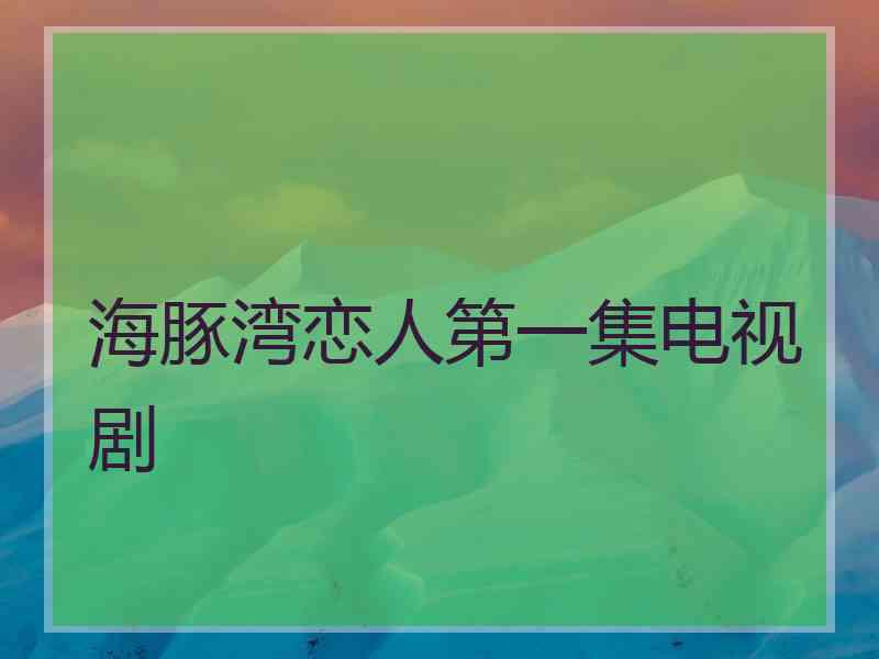 海豚湾恋人第一集电视剧