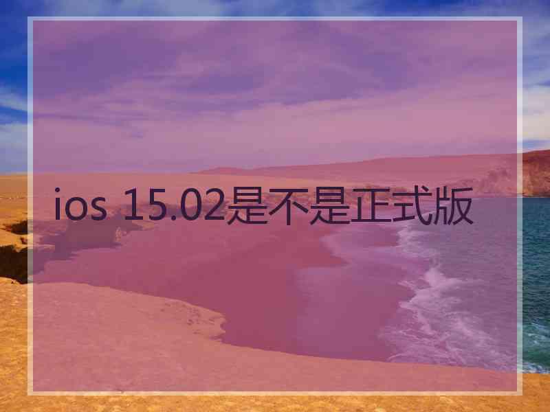 ios 15.02是不是正式版