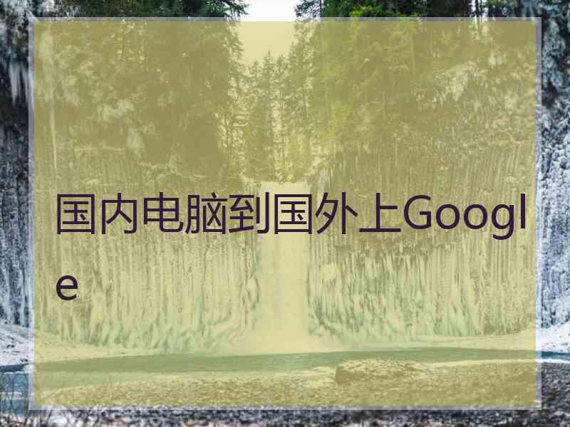 国内电脑到国外上Google