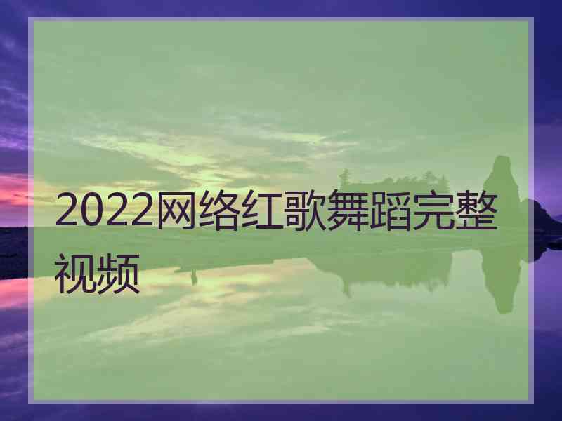 2022网络红歌舞蹈完整视频