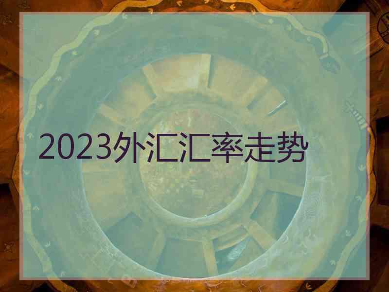 2023外汇汇率走势