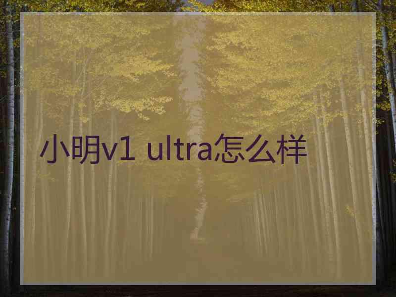 小明v1 ultra怎么样