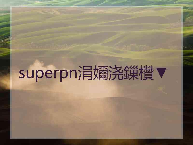 superpn涓嬭浇鏁欑▼