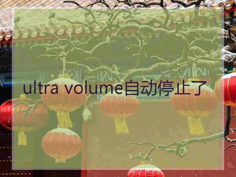 ultra volume自动停止了