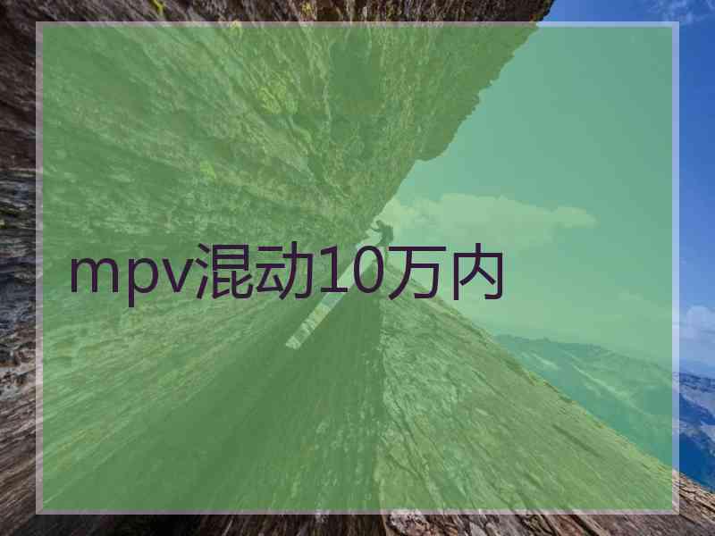 mpv混动10万内