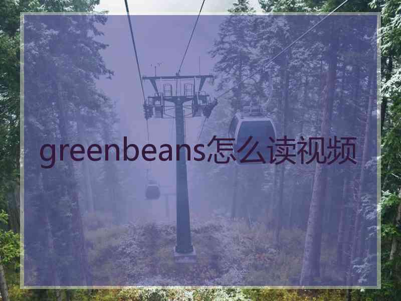 greenbeans怎么读视频