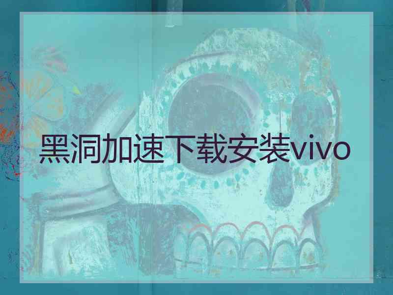 黑洞加速下载安装vivo