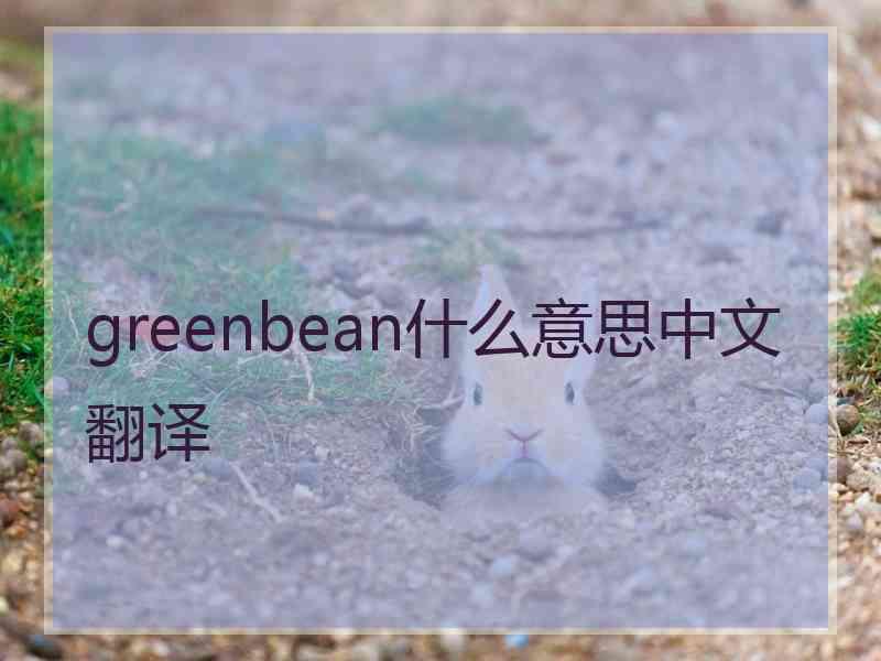 greenbean什么意思中文翻译