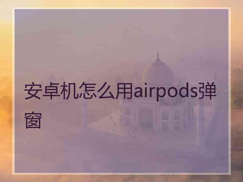 安卓机怎么用airpods弹窗