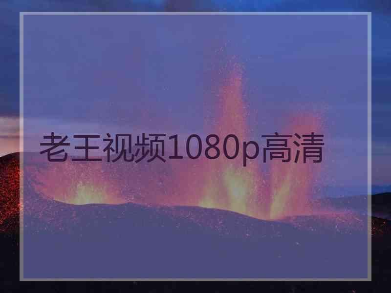 老王视频1080p高清