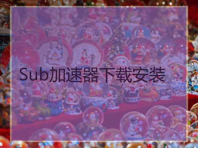 Sub加速器下载安装