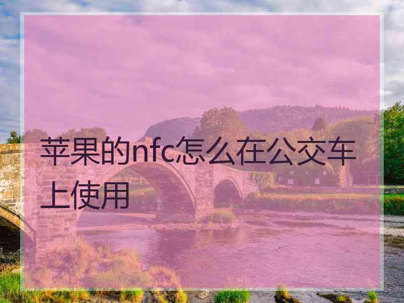 苹果的nfc怎么在公交车上使用