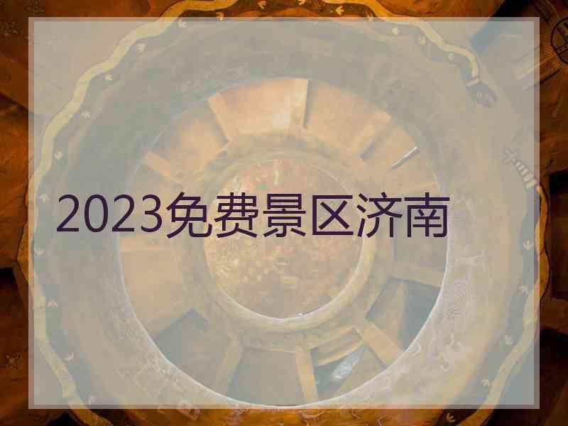 2023免费景区济南