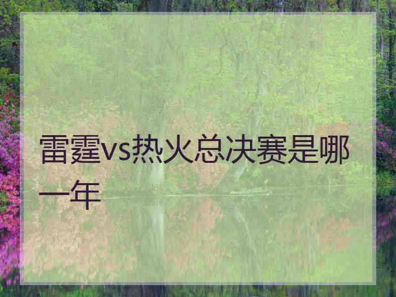 雷霆vs热火总决赛是哪一年