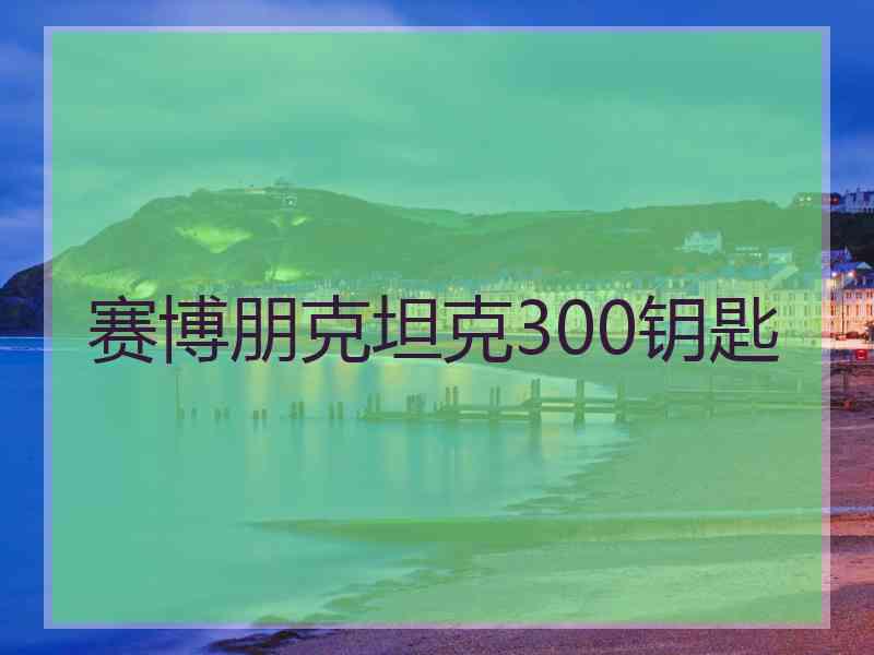 赛博朋克坦克300钥匙