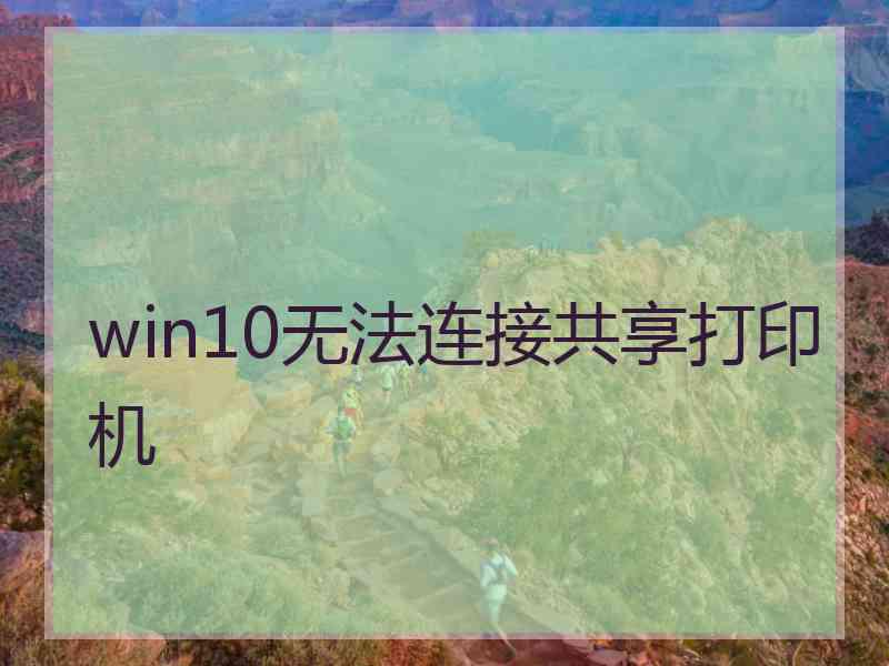 win10无法连接共享打印机