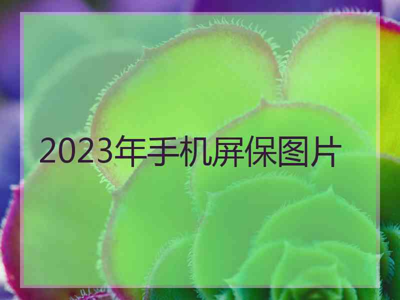 2023年手机屏保图片