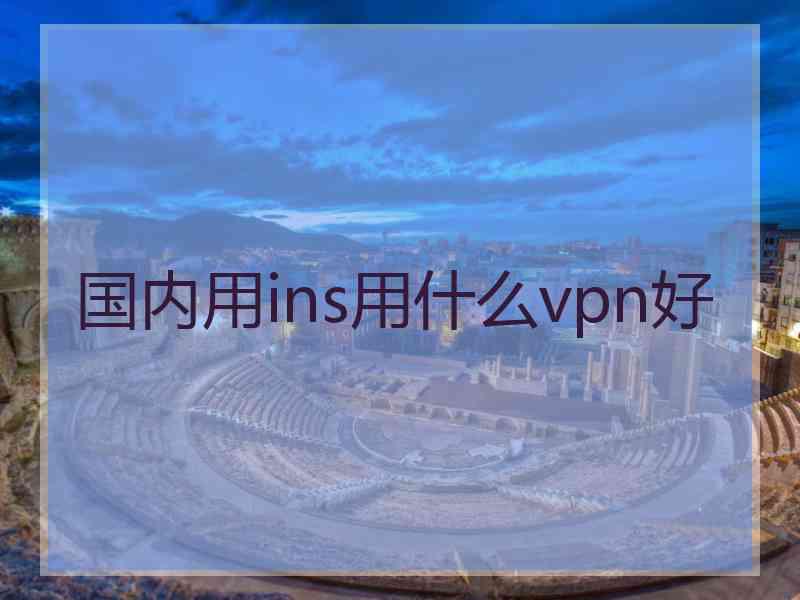 国内用ins用什么vpn好