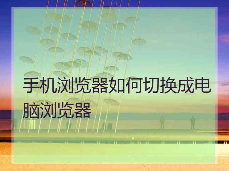 手机浏览器如何切换成电脑浏览器