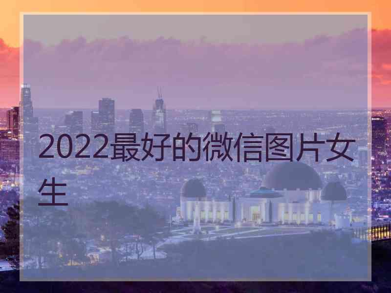 2022最好的微信图片女生